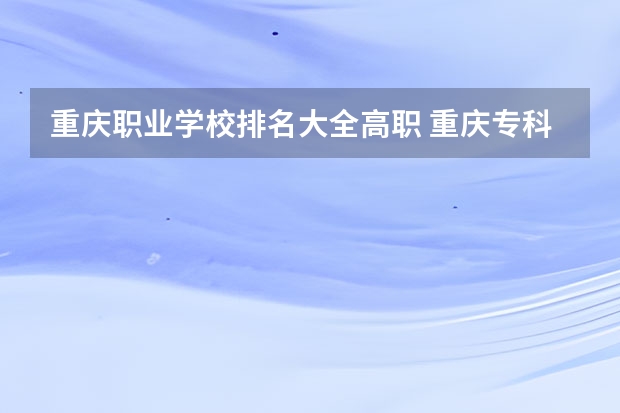 重庆职业学校排名大全高职 重庆专科学校公办排名