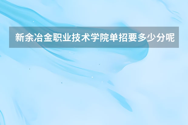 新余冶金职业技术学院单招要多少分呢？