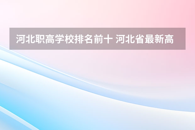 河北职高学校排名前十 河北省最新高职院校排名