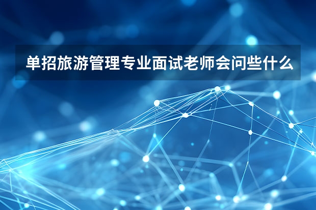 单招旅游管理专业面试老师会问些什么问题
