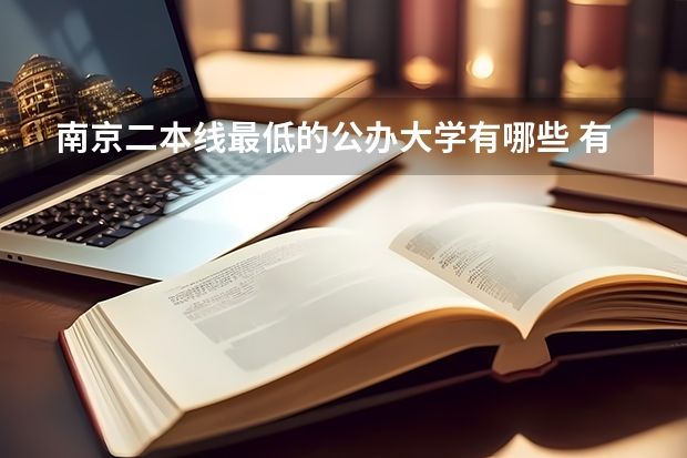 南京二本线最低的公办大学有哪些 有没有分数很低的二本院校,公办大学?