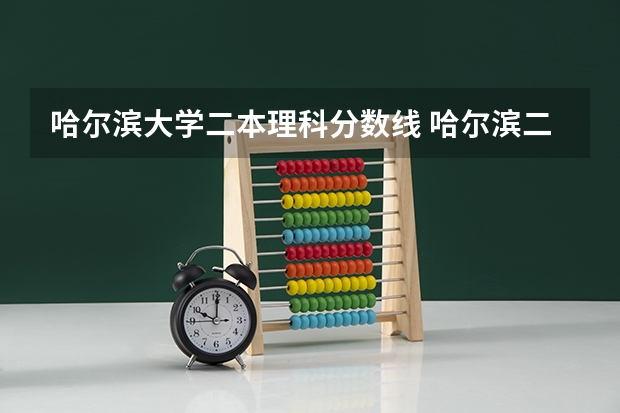 哈尔滨大学二本理科分数线 哈尔滨二本分数线