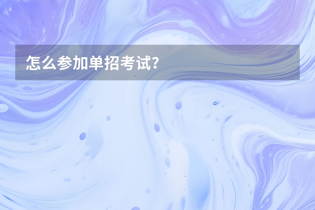 怎么参加单招考试？