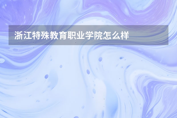 浙江特殊教育职业学院怎么样