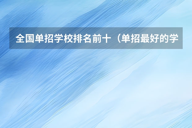 全国单招学校排名前十（单招最好的学校排名）