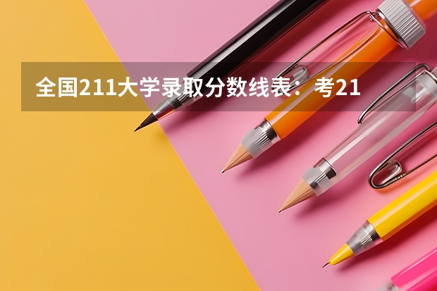 全国211大学录取分数线表：考211大学最低要多少分？（参考）