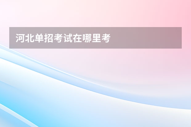 河北单招考试在哪里考