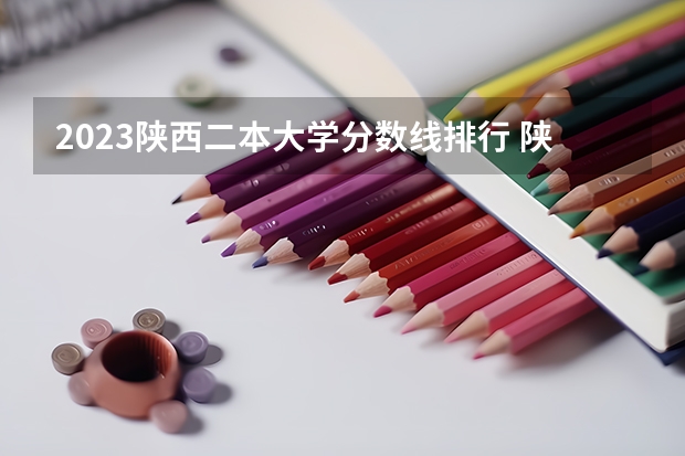 2023陕西二本大学分数线排行 陕西公办二本院校排名及录取分数线