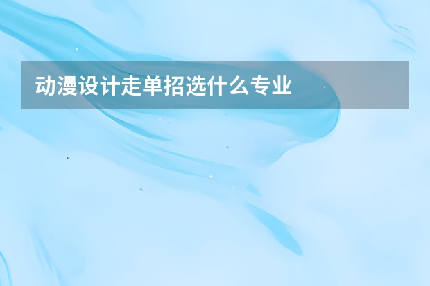 动漫设计走单招选什么专业