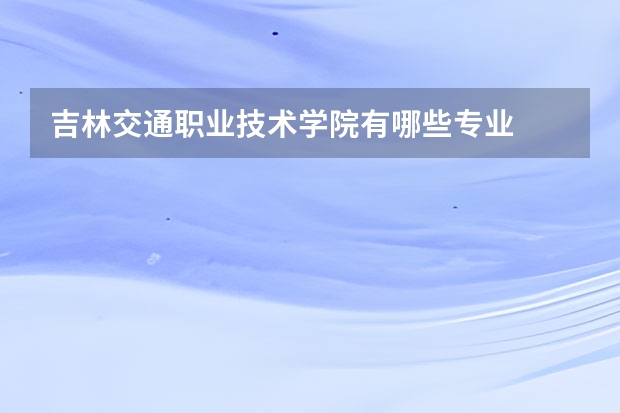 吉林交通职业技术学院有哪些专业