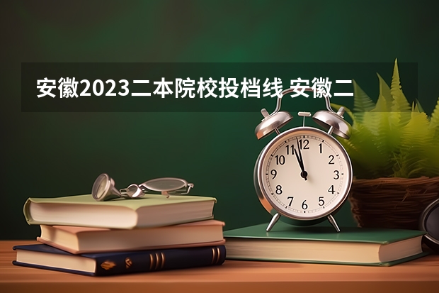 安徽2023二本院校投档线 安徽二本录取分数线