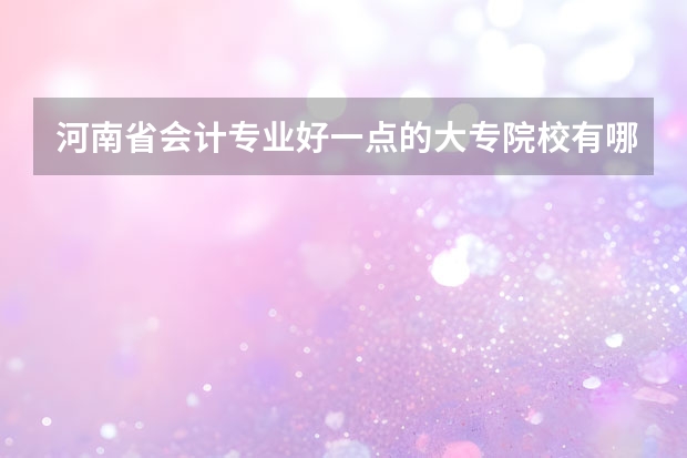 河南省会计专业好一点的大专院校有哪些？