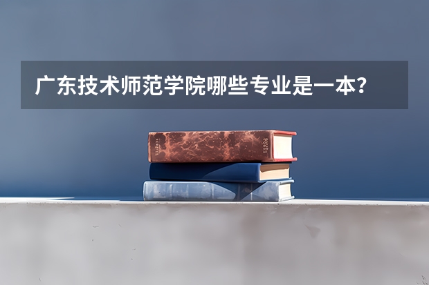 广东技术师范学院哪些专业是一本？