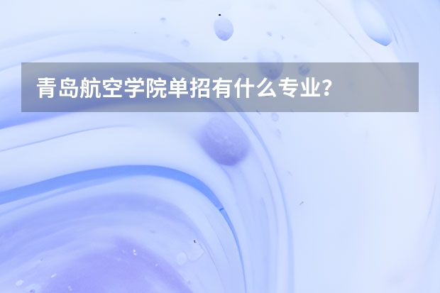 青岛航空学院单招有什么专业？