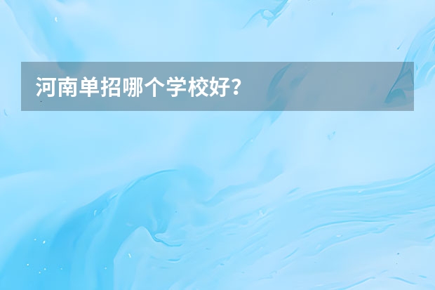河南单招哪个学校好？