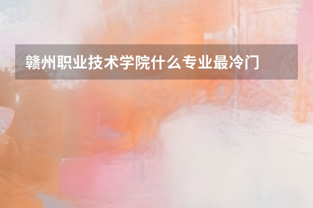 赣州职业技术学院什么专业最冷门