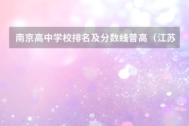 南京高中学校排名及分数线普高（江苏省提前单招学校排名）