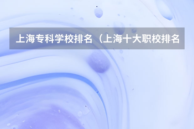 上海专科学校排名（上海十大职校排名）