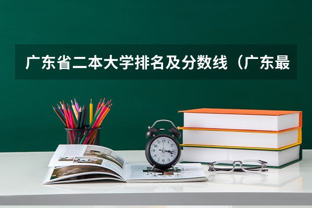 广东省二本大学排名及分数线（广东最低分二本大学-广东分数最低的本科大学公办（物理历史））