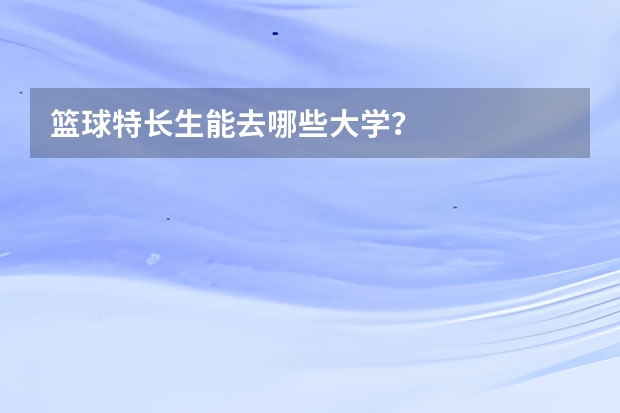 篮球特长生能去哪些大学？