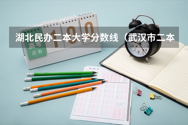 湖北民办二本大学分数线（武汉市二本大学排名及分数线）