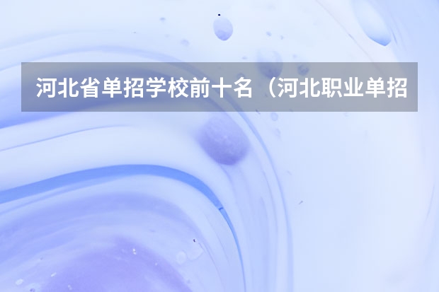 河北省单招学校前十名（河北职业单招学校排名）