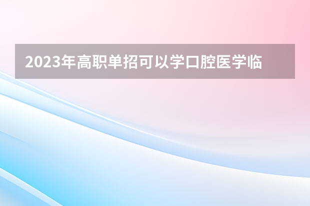 2023年高职单招可以学口腔医学临床医学吗？