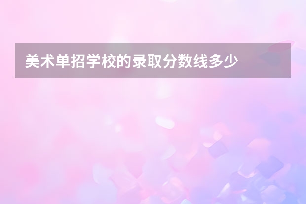 美术单招学校的录取分数线多少