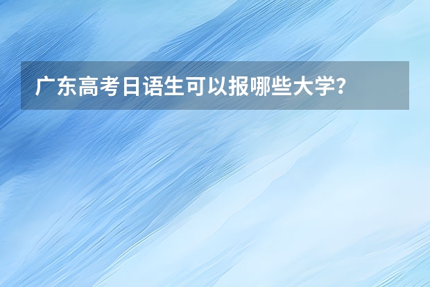 广东高考日语生可以报哪些大学？