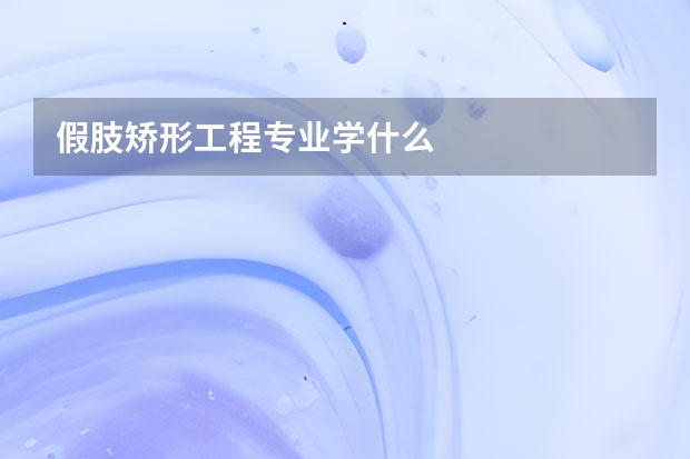 假肢矫形工程专业学什么