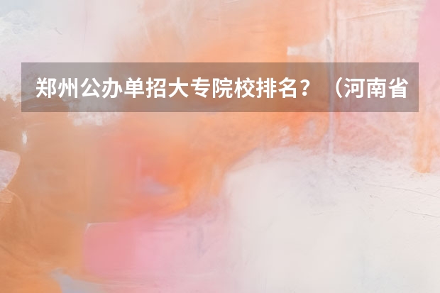 郑州公办单招大专院校排名？（河南省护理单招学校排名）