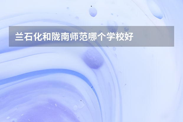 兰石化和陇南师范哪个学校好