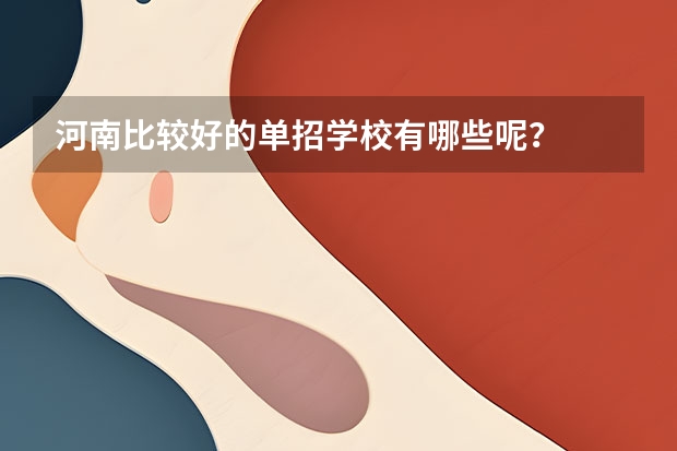 河南比较好的单招学校有哪些呢？