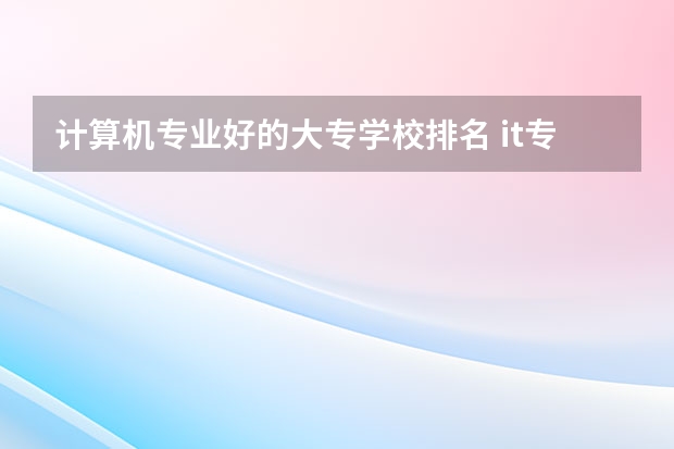 计算机专业好的大专学校排名 it专业最好的学校