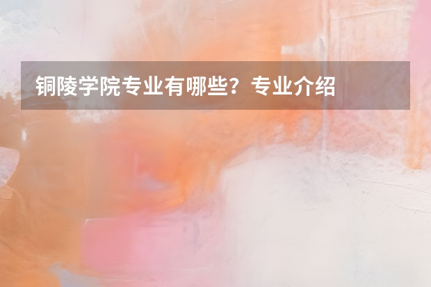 铜陵学院专业有哪些？专业介绍