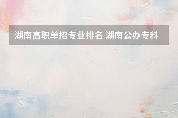 湖南高职单招专业排名 湖南公办专科学校排名单招