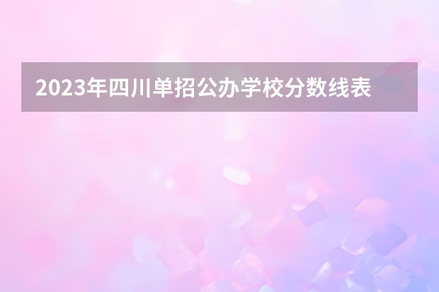 2023年四川单招公办学校分数线表（成都单招培训学校排名前十）