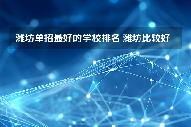 潍坊单招最好的学校排名 潍坊比较好的大专学校
