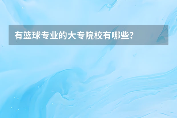 有篮球专业的大专院校有哪些？