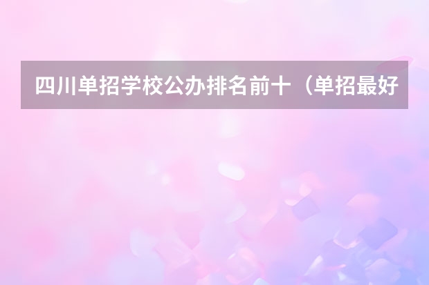 四川单招学校公办排名前十（单招最好的学校排名）
