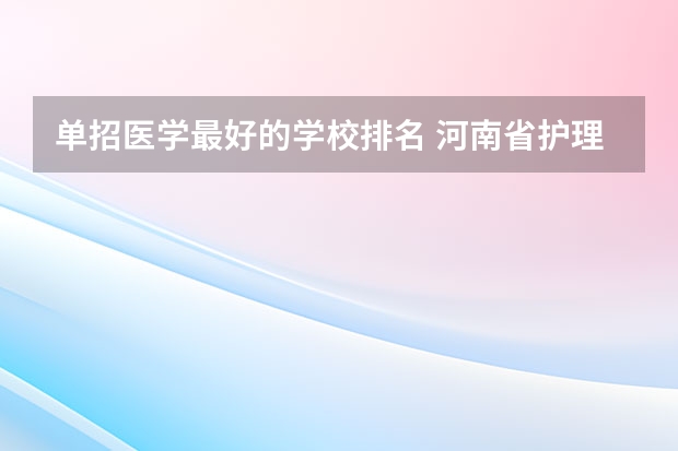 单招医学最好的学校排名 河南省护理单招学校排名