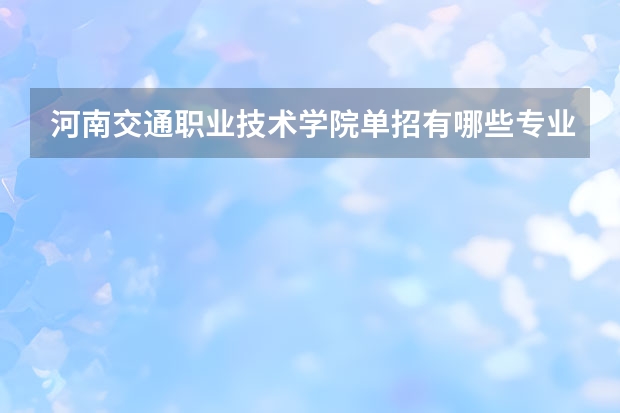 河南交通职业技术学院单招有哪些专业
