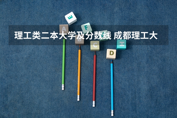 理工类二本大学及分数线 成都理工大学录取分数线2023二本