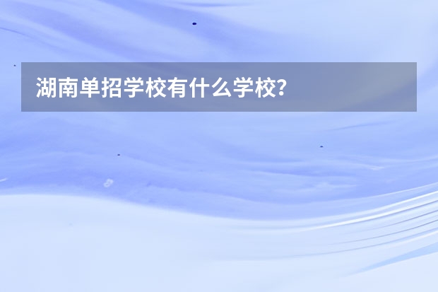 湖南单招学校有什么学校？