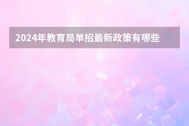 2024年教育局单招最新政策有哪些？