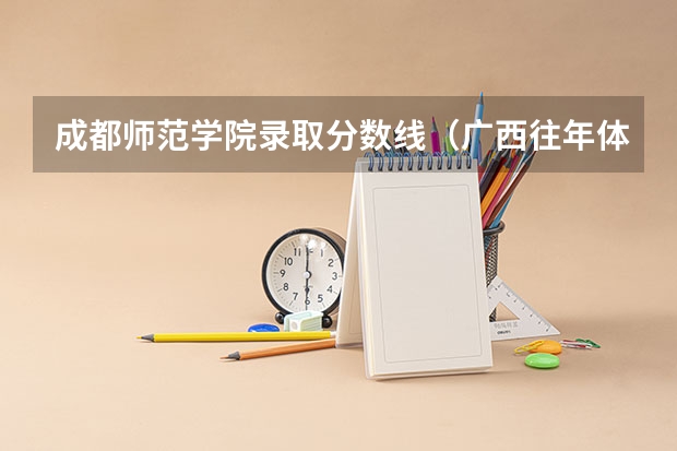 成都师范学院录取分数线（广西往年体考成绩线）