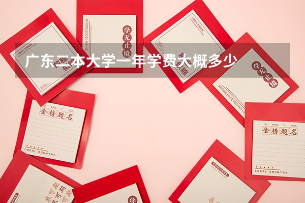广东二本大学一年学费大概多少