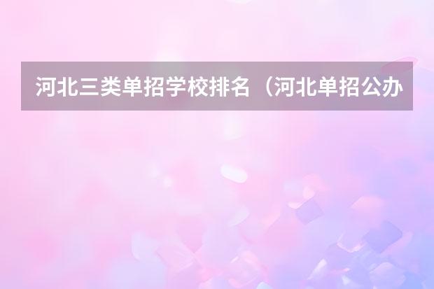 河北三类单招学校排名（河北单招公办大专学校排名）