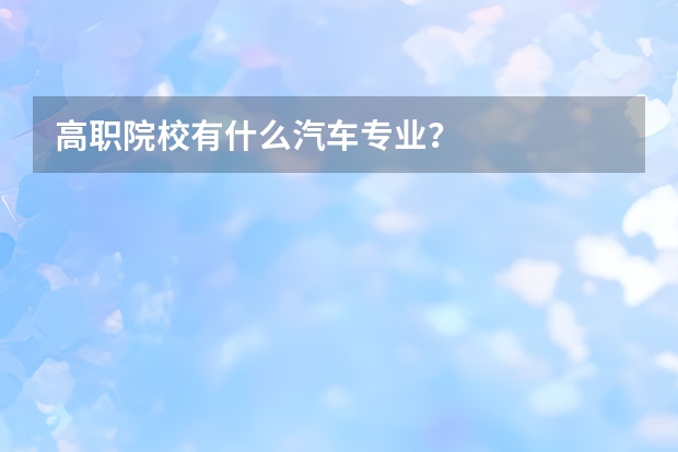 高职院校有什么汽车专业？