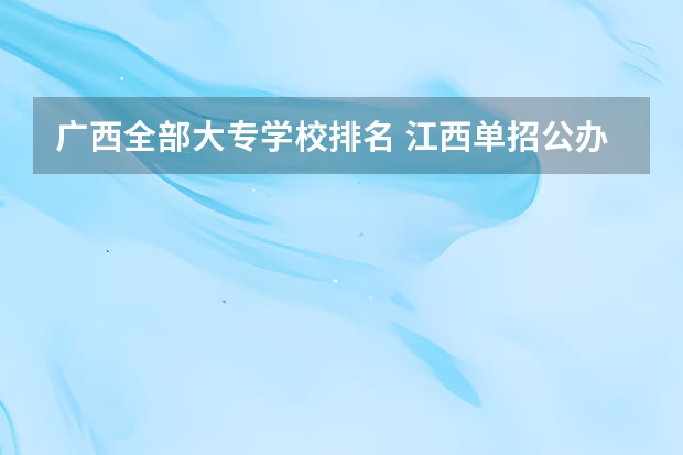 广西全部大专学校排名 江西单招公办学校名单及排名